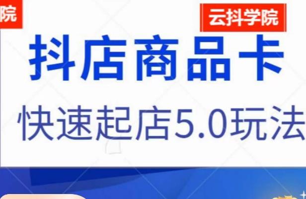 抖音小店商品卡最新玩法,抖店快速起店5.0玩法-阳知网创资源库