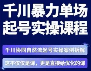 茂隆·章同学千川单场起号实操课,千川协同自然流起号实操案例拆解,解密起号核心算法6件套-阳知网创资源库