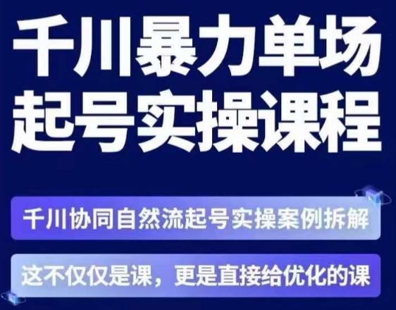茂隆·章同学千川单场起号实操课,千川协同自然流起号实操案例拆解,解密起号核心算法6件套-阳知网创资源库