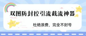 火爆双图防封控引流截流神器,最近非常好用的短视频截流方法【揭秘】-阳知网创资源库