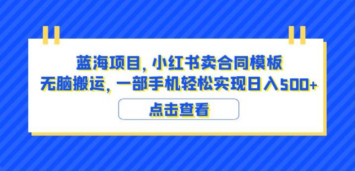 蓝海项目小红书卖合同模板无脑搬运一部手机日入500+(教程+4000份模板)【揭秘】-阳知网创资源库