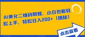 AI美化二维码教程，小白也能轻松上手，轻松日入200+【揭秘】-阳知网创资源库