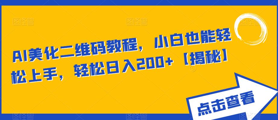 AI美化二维码教程，小白也能轻松上手，轻松日入200+【揭秘】-阳知网创资源库