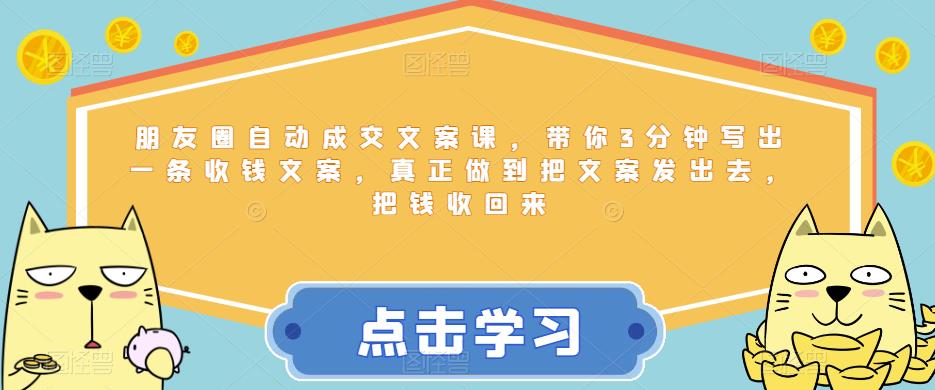 朋友圈自动成交文案课,带你3分钟写出一条收钱文案,真正做到把文案发出去,把钱收回来-阳知网创资源库