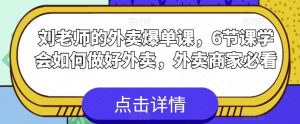 刘老师的外卖爆单课,6节课学会如何做好外卖,外卖商家必看-阳知网创资源库