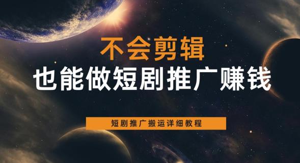 不会剪辑也能做短剧推广赚钱，短剧推广搬运详细教程-阳知网创资源库