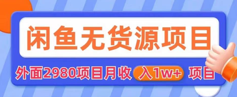 外面2980卖闲鱼无货源项目，月收入1w+【揭秘】-阳知网创资源库