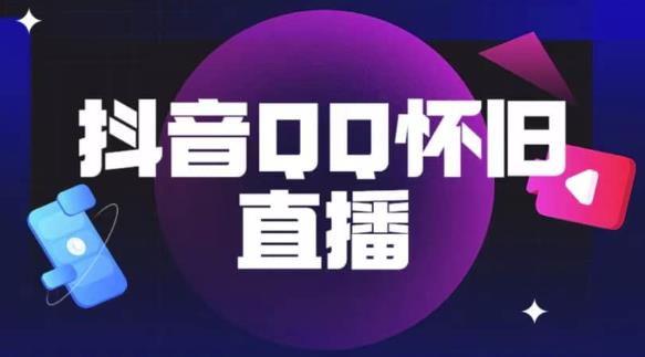 抖音怀旧QQ直播间玩法,一单199,日赚1000+(教程+软件+素材)【揭秘】-阳知网创资源库