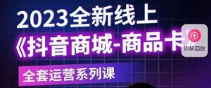 老陶电商·抖音商城商品卡【新版】,2023全新线上全套运营系列课-阳知网创资源库
