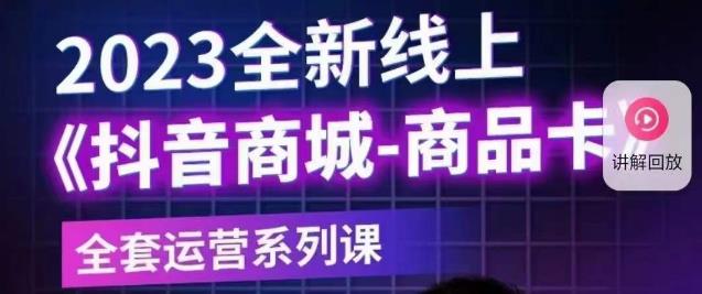 老陶电商·抖音商城商品卡【新版】,2023全新线上全套运营系列课-阳知网创资源库