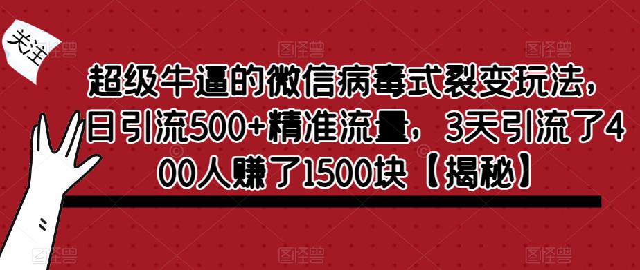 超级牛逼的微信病毒式裂变玩法，日引流500+精准流量，3天引流了400人赚了1500块【揭秘】-阳知网创资源库