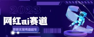 网红Ai赛道，全方面解析快速变现攻略，手把手教你用Ai绘画实现月入过万-阳知网创资源库