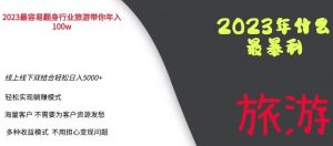 2023年最暴力项目,旅游业带你年入100万,线上线下双结合轻松日入5000+【揭秘】-阳知网创资源库