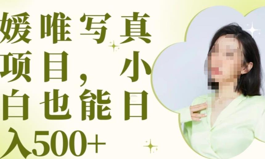 最新出炉原味写真项目，小白可日入500+【揭秘】-阳知网创资源库