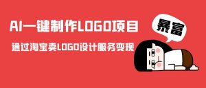 AI一键制作LOGO项目，通过淘宝卖LOGO设计服务变现-阳知网创资源库