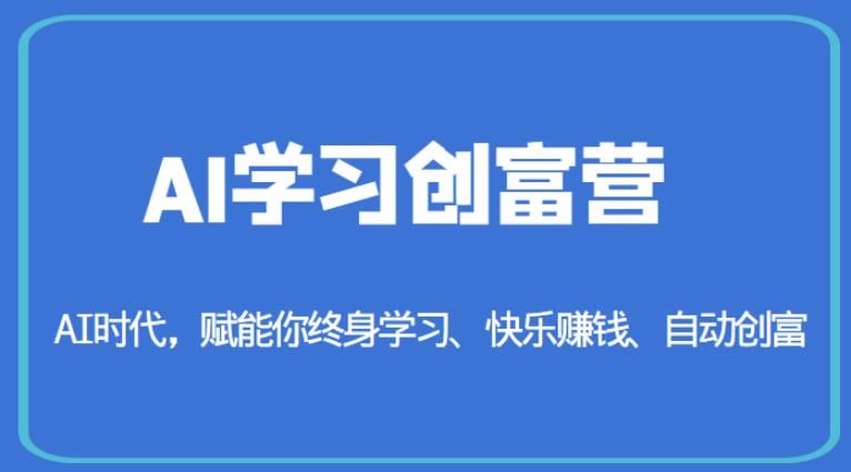AI学习创富营-AI时代，赋能你终身学习、快乐赚钱、自动创富-阳知网创资源库