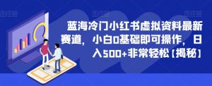 蓝海冷门小红书虚拟资料最新赛道,小白0基础即可操作,日入500+非常轻松【揭秘】-阳知网创资源库