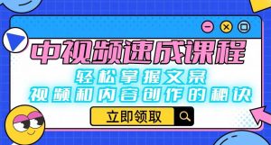 中视频速成课程：轻松掌握文案、视频和内容创作的秘诀-阳知网创资源库