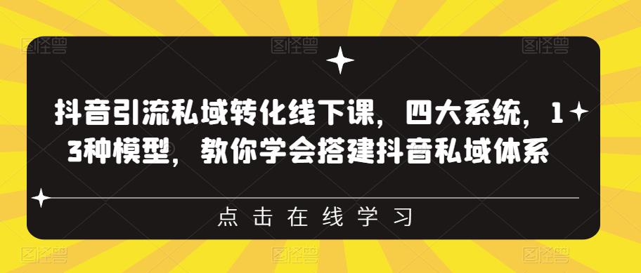 抖音引流私域转化线下课，四大系统，13种模型，教你学会搭建抖音私域体系-阳知网创资源库