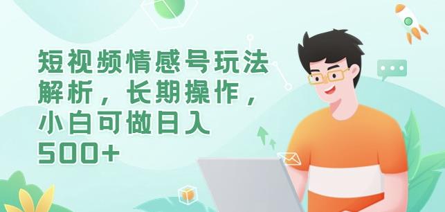 短视频情感号玩法解析，长期操作，小白可做日入500+【揭秘】-阳知网创资源库