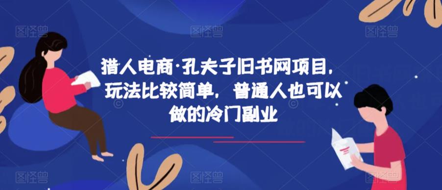 猎人电商·孔夫子旧书网项目,玩法比较简单,普通人也可以做的冷门副业-阳知网创资源库