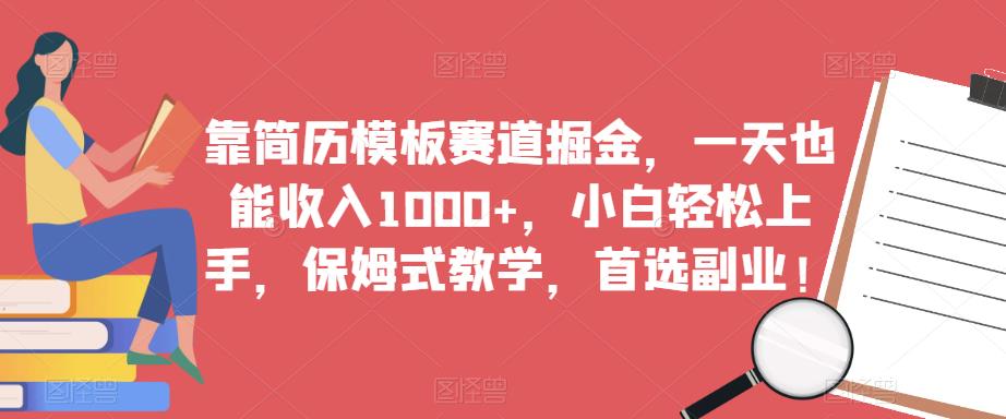 靠简历模板赛道掘金，一天也能收入1000+，小白轻松上手，保姆式教学，首选副业！-阳知网创资源库
