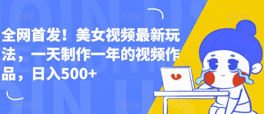 全网首发!美女视频最新玩法,一天制作一年的视频作品,日入500+【揭秘】-阳知网创资源库