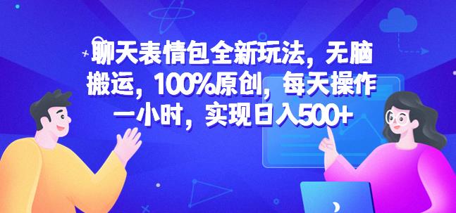 聊天表情包全新玩法,无脑搬运,100%原创,每天操作一小时,实现日入500+【揭秘】-阳知网创资源库