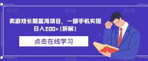 卖游戏长期蓝海项目，一部手机实现日入200+【拆解】-阳知网创资源库