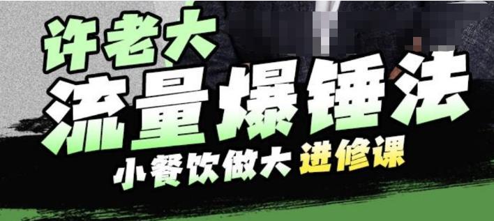 许老大流量爆锤法,小餐饮做大进修课,一年1000家店亲身案例大公开-阳知网创资源库