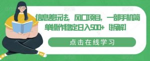 信息差玩法,风口项目,一部手机简单操作稳定日入500+【拆解】-阳知网创资源库