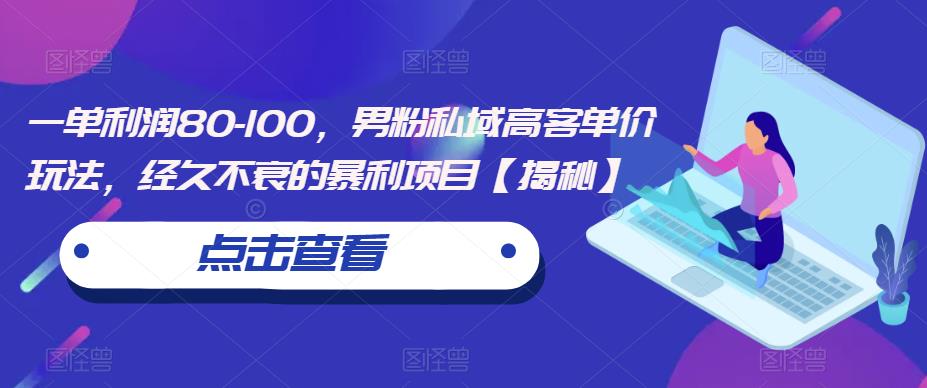 一单利润80-100,男粉私域高客单价玩法,经久不衰的暴利项目【揭秘】-阳知网创资源库