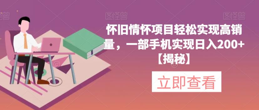 怀旧情怀项目轻松实现高销量,一部手机实现日入200+【揭秘】-阳知网创资源库