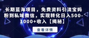 长期蓝海项目,免费资料引流宝妈粉到私域微信,实现转化日入500-1000+收入【揭秘】-阳知网创资源库