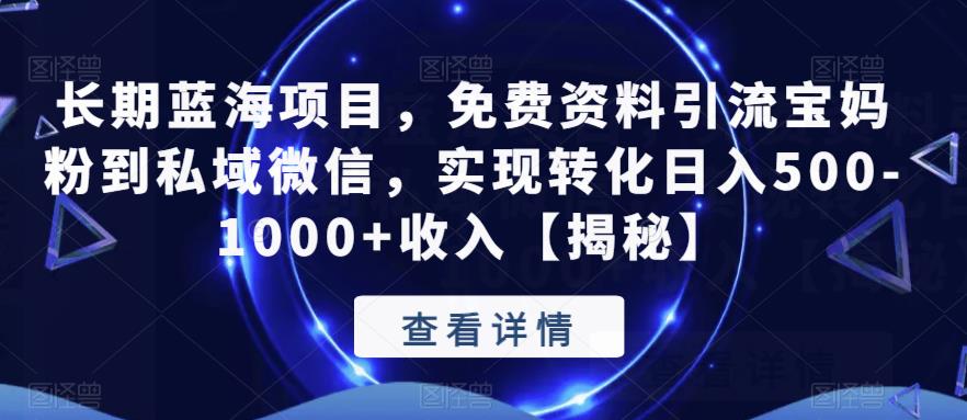 长期蓝海项目，免费资料引流宝妈粉到私域微信，实现转化日入500-1000+收入【揭秘】-阳知网创资源库