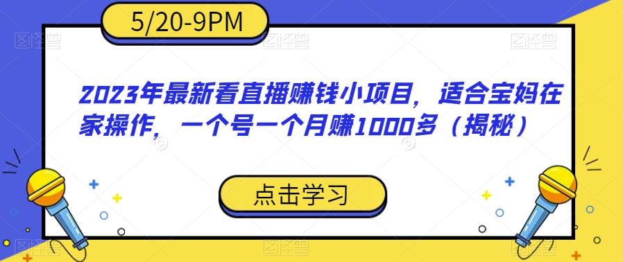 2023年最新看直播赚钱小项目，适合宝妈在家操作，一个号一个月赚1000多（揭秘）-阳知网创资源库