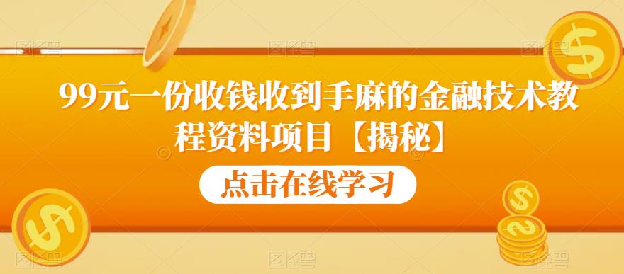 99元一份收钱收到手麻的金融技术教程资料项目【揭秘】-阳知网创资源库