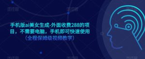 手机版ai美女生成-外面收费288的项目，不需要电脑，手机即可快速使用（全程保姆级视频教学）-阳知网创资源库