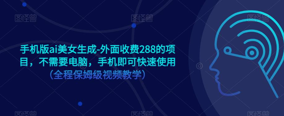 手机版ai美女生成-外面收费288的项目，不需要电脑，手机即可快速使用（全程保姆级视频教学）-阳知网创资源库