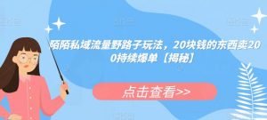 陌陌私域流量野路子玩法,20块钱的东西卖200持续爆单【揭秘】-阳知网创资源库