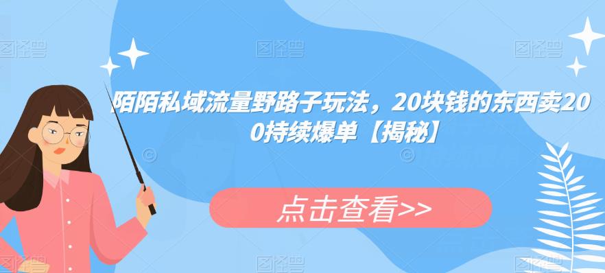 陌陌私域流量野路子玩法,20块钱的东西卖200持续爆单【揭秘】-阳知网创资源库