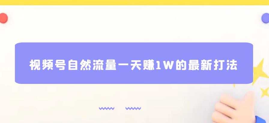 视频号自然流量一天赚1W的最新打法,基本0投资【揭秘】-阳知网创资源库