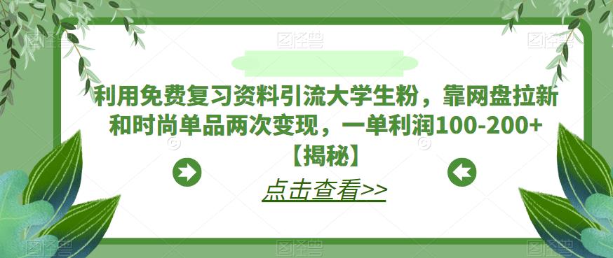 利用免费复习资料引流大学生粉,靠网盘拉新和时尚单品两次变现,一单利润100-200+【揭秘】-阳知网创资源库