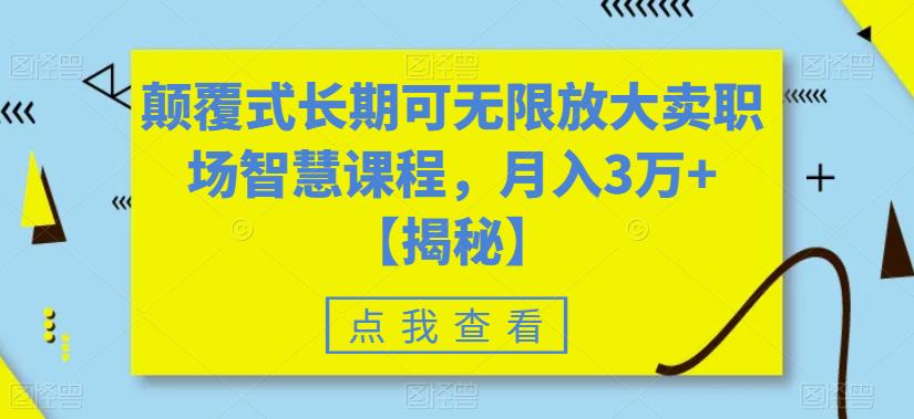 颠覆式长期可无限放大卖职场智慧课程,月入3万+【揭秘】-阳知网创资源库