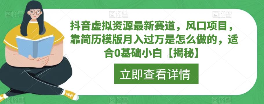 抖音虚拟资源最新赛道,风口项目,靠简历模版月入过万是怎么做的,适合0基础小白【揭秘】-阳知网创资源库