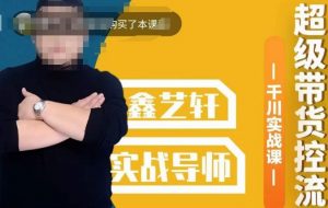 包农鑫·全是实操千川实战课,超级带货控流,直播带货千川全面实战打法-阳知网创资源库
