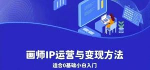 画师IP运营与变现方法,0基础小白进阶自由插画师系统课-阳知网创资源库