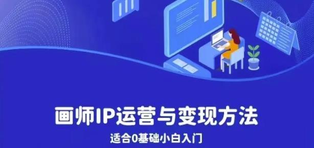画师IP运营与变现方法,0基础小白进阶自由插画师系统课-阳知网创资源库