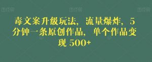 毒文案升级玩法,流量爆炸,5分钟一条原创作品,单个作品变现500+【揭秘】-阳知网创资源库