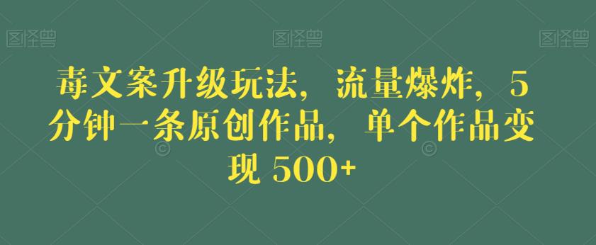 毒文案升级玩法,流量爆炸,5分钟一条原创作品,单个作品变现500+【揭秘】-阳知网创资源库